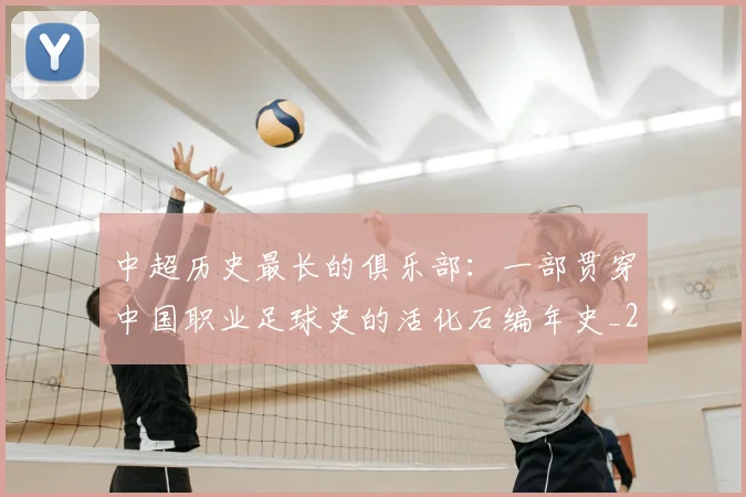 中超历史最长的俱乐部:一部贯穿中国职业足球史的活化石编年史_20260610190354