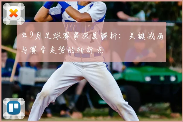 年9月足球赛事深度解析：关键战局与赛季走势的转折点
