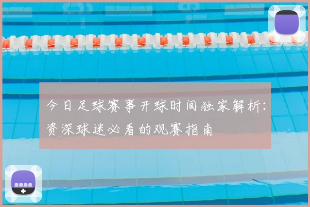 今日足球赛事开球时间独家解析：资深球迷必看的观赛指南