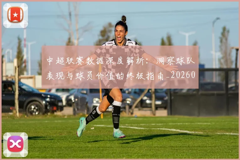 中超联赛数据深度解析：洞察球队表现与球员价值的终极指南_20260610190538