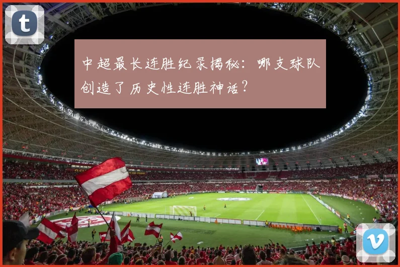 中超最长连胜纪录揭秘:哪支球队创造了历史性连胜神话?