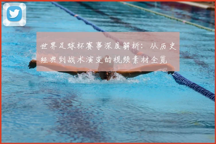 世界足球杯赛事深度解析:从历史经典到战术演变的视频素材全览