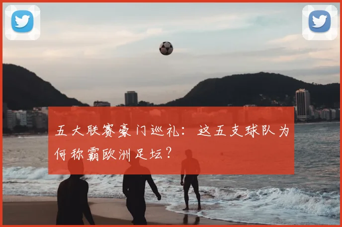 五大联赛豪门巡礼:这五支球队为何称霸欧洲足坛?