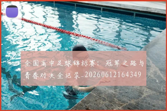全国高中足球锦标赛：冠军之路与青春对决全记录_20260612164349