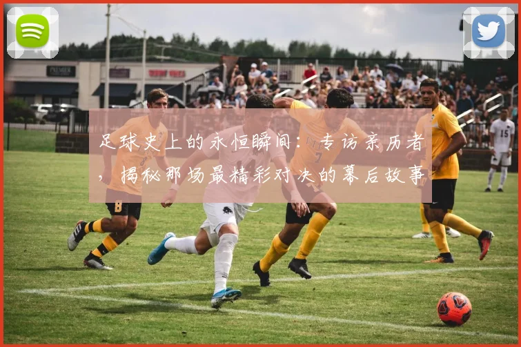 足球史上的永恒瞬间:专访亲历者,揭秘那场最精彩对决的幕后故事