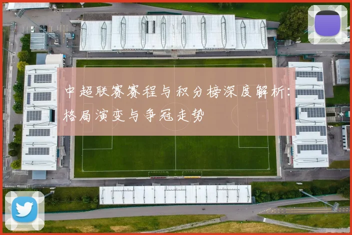 中超联赛赛程与积分榜深度解析:格局演变与争冠走势