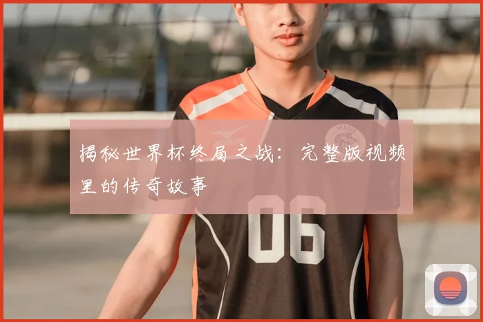 揭秘世界杯终局之战:完整版视频里的传奇故事