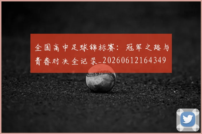 全国高中足球锦标赛:冠军之路与青春对决全记录_20260612164349
