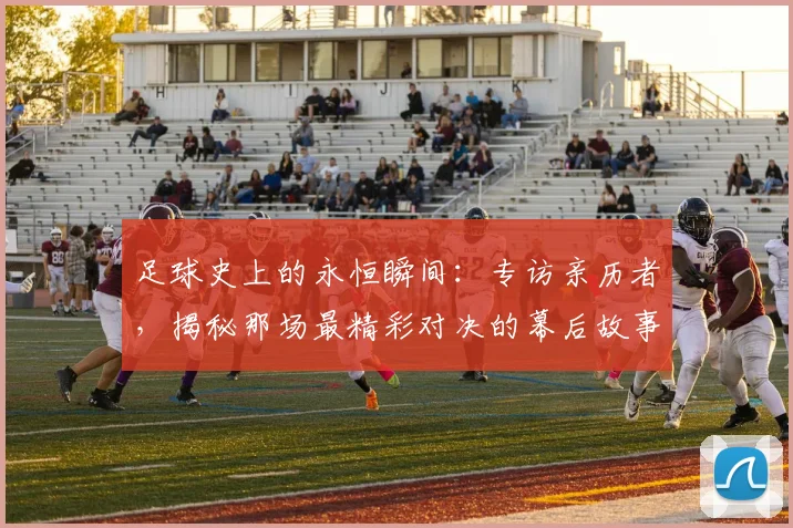足球史上的永恒瞬间：专访亲历者，揭秘那场最精彩对决的幕后故事
